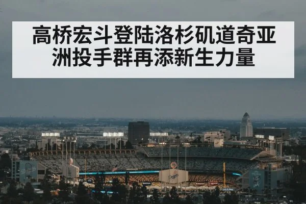 高桥宏斗登陆洛杉矶道奇亚洲投手群再添新生力量