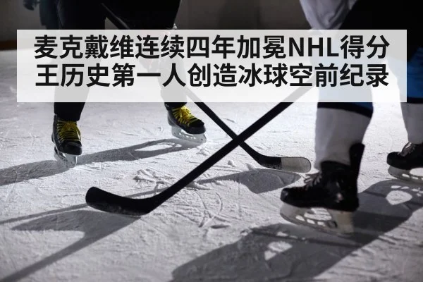 麦克戴维连续四年加冕NHL得分王历史第一人创造冰球空前纪录