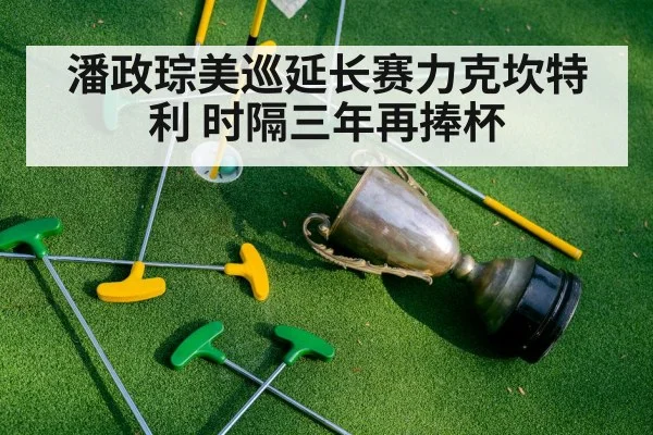 潘政琮美巡延长赛力克坎特利 时隔三年再捧杯
