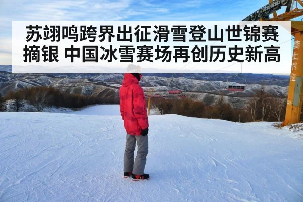 苏翊鸣跨界出征滑雪登山世锦赛摘银 中国冰雪赛场再创历史新高