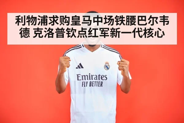 利物浦求购皇马中场铁腰巴尔韦德 克洛普钦点红军新一代核心
