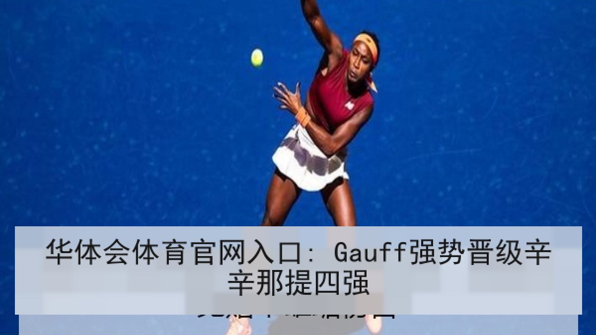 华体会体育官网入口: Gauff强势晋级辛辛那提四强