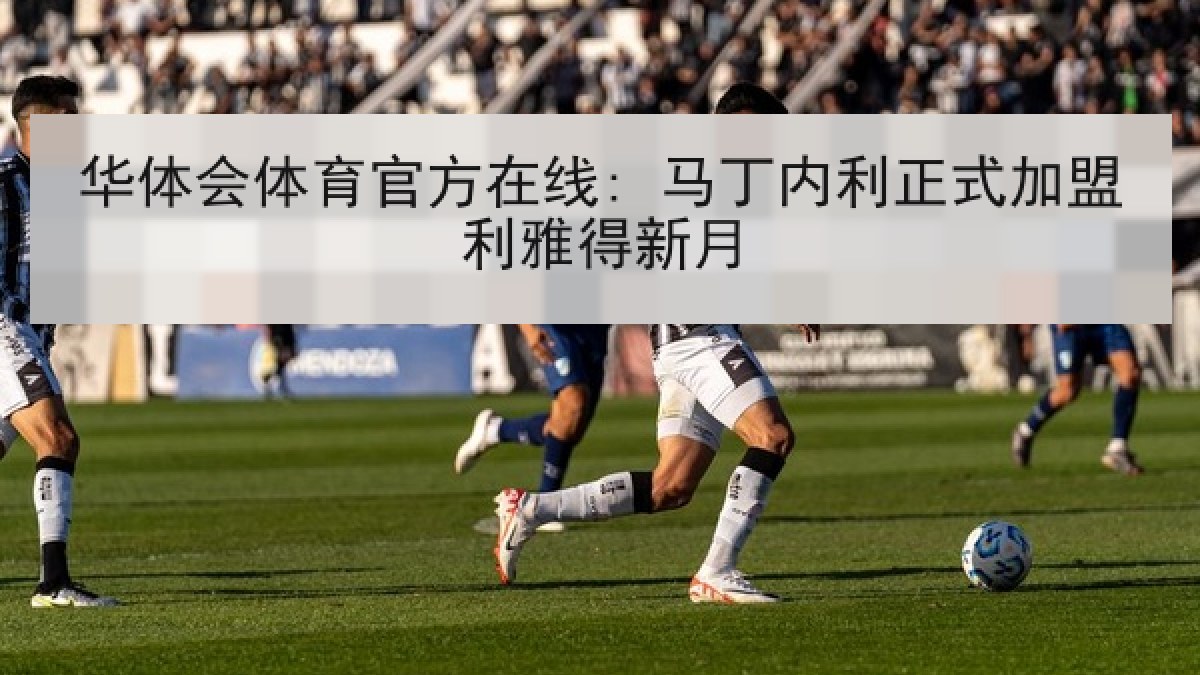 华体会体育官方在线: 马丁内利正式加盟利雅得新月