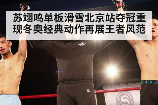 苏翊鸣单板滑雪北京站夺冠重现冬奥经典动作再展王者风范