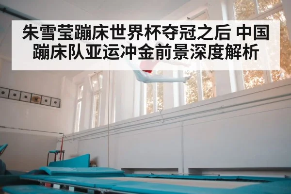 朱雪莹蹦床世界杯夺冠之后 中国蹦床队亚运冲金前景深度解析
