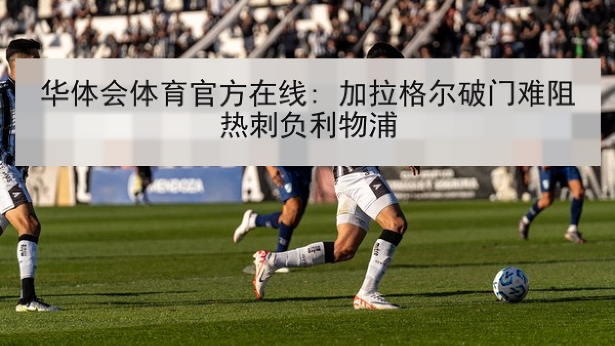华体会体育官方在线: 加拉格尔破门难阻热刺负利物浦