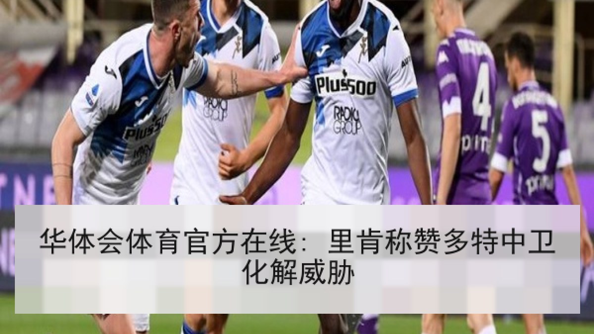 华体会体育官方在线: 里肯称赞多特中卫化解威胁