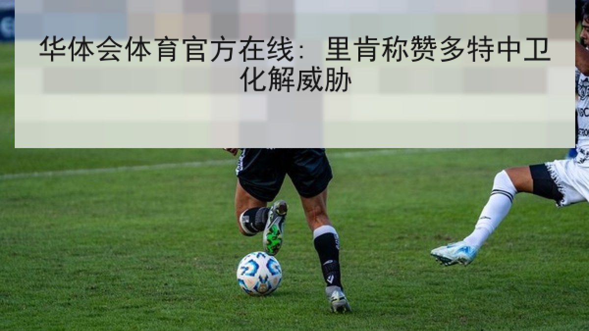 华体会体育官方在线: 里肯称赞多特中卫化解威胁