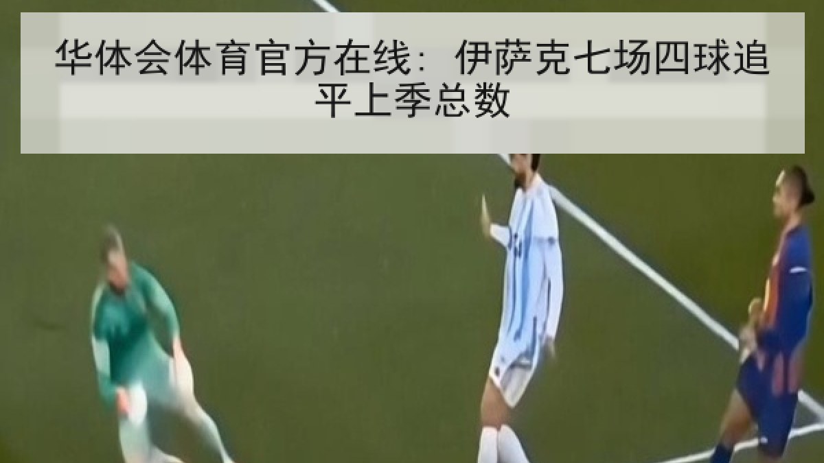 华体会体育官方在线: 伊萨克七场四球追平上季总数