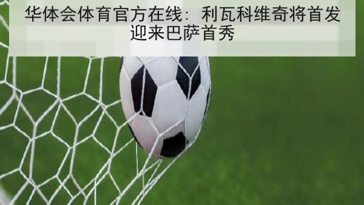 华体会体育官方在线: 利瓦科维奇将首发迎来巴萨首秀 华体会体育官方在线: 利瓦科维奇将首发迎来巴萨首秀